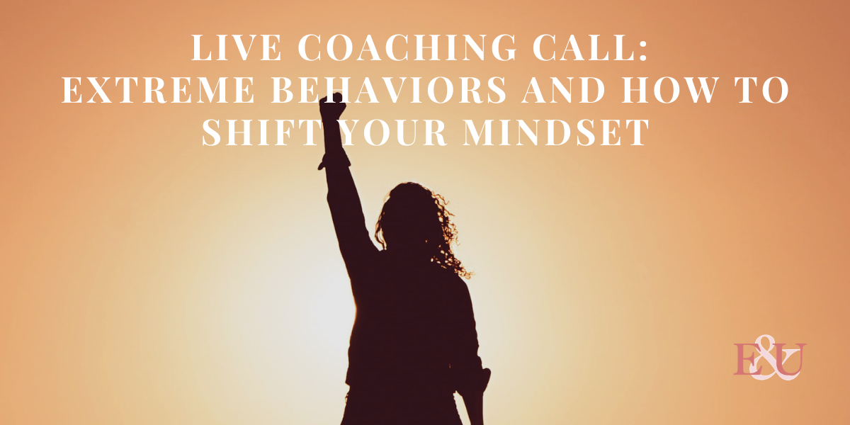 Live Coaching Call: Extreme Behaviors and How to Shift Your Mindset | EU 37